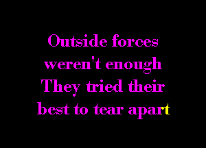 Outside forces
weren't enough

They tried their
best to tear apart

g