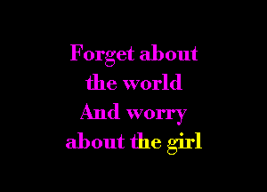 F orget about
the world

And worry
about the girl