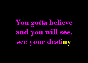 You gotta believe
and you will see,
see your destiny

g