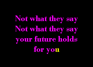 Not what they say

Not what they say

your future holds
for you

Q