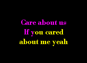 Care about us

If you cared

about me yeah