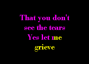 That you don't
see the tears
Yes let me

grleve