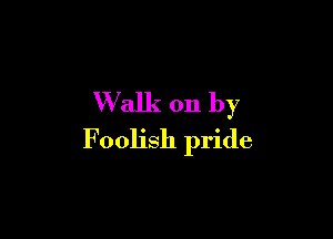 Walk on by

Foolish pride