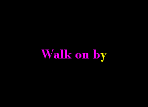 Walk on by