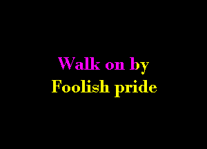 Walk on by

Foolish pride