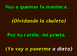 Voy a quemar la manteca...
(Ofvidando fa chufeta)
Por tu cariFIo, mi prieta...

(Yo voy a ponerme a dieta)