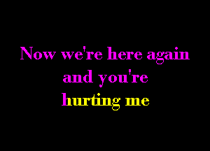 Now we're here again

and you're

hurting me