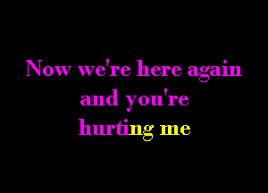 Now we're here again

and you're

hurting me