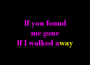 If you found

me gone

If I walked away