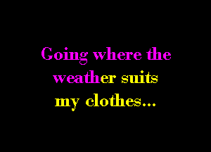 Going where the

weather suits
my clothes...