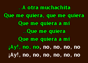 ..A otra muchachita
Que me quiera, que me quiera
Que me quiera a mi
..Que me quiera
Que me quiera a mi
iAyE, no, no, no, no, no, no
iAyE, no, no, no, no, no, no