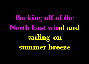 Backing 0H 0f the
North East Wind and
sailing on

summer breeze