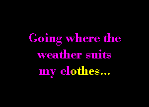 Going where the

weather suits
my clothes...