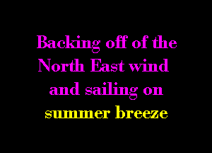 Backing off of the
North East wind
and sailing on

summer breeze

g