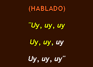 (HABLADO)

Uy. uy, uy

Uy, y, y

Uy. uy, uy