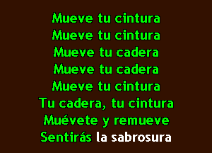 Mueve tu cintura
Mueve tu cintura
Mueve tu cadera
Mueve tu cadera
Mueve tu cintura
Tu cadera, tu cintura

Muaete y remueve
Sentiras la sabrosura l