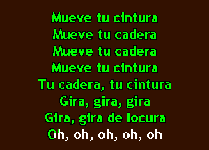 Mueve tu cintura
Mueve tu cadera
Mueve tu cadera
Mueve tu cintura
Tu cadera, tu cintura
Gira, gira, gira

Gira, gira de locura
Oh, oh, oh, oh, oh I