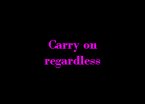 Carry on
regardless