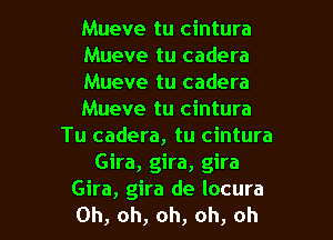 Mueve tu cintura
Mueve tu cadera
Mueve tu cadera
Mueve tu cintura
Tu cadera, tu cintura
Gira, gira, gira

Gira, gira de locura
Oh, oh, oh, oh, oh I