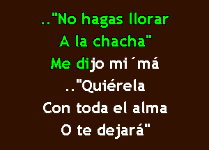 ..No hagas llorar
A la chacha
Me dijo mi 'ma'i

..Qu163rela
Con toda el alma
0 te dejara'i