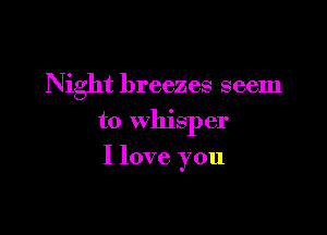 Night breezes seem

to whisper
I love you