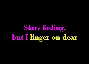 Stars fading,

but I linger on dear