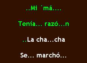 l

..Mi 'ma....

Tenia... razd...n

..La cha...cha

Se... marchd...
