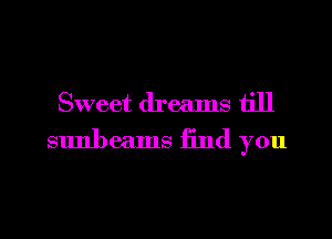 Sweet dreams till
sunbeams End you