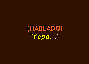 (HABLADO)

Yepa. . . 