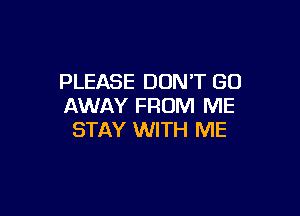 PLEASE DON'T GO
AWAY FROM ME

STAY WITH ME