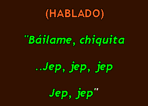 (HABLADO)

Ba'ffame, Chiquita

--Jep. jep. jep

Jep. jep