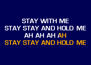 STAY WITH ME
STAY STAY AND HOLD ME
AH AH AH AH
STAY STAY AND HOLD ME