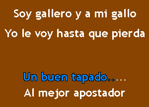 Soy gallero y a mi gallo

Yo le voy hasta que pierda

Al mejor apostador