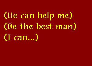 (He can help me)
(Be the best man)

(I can...)