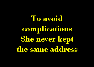 To avoid
complications
She never kept

the same address

g