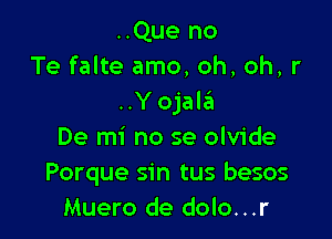 ..Que no
Te falte amo, oh, oh, r

..Yojah3

De mi no se olvide
Porque sin tus besos
Muero de dolo...r