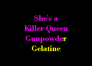 She's a
Killer Queen

Gunpowder
Celatine