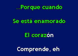 ..Porque cuando
Se estzEI enamorado

El corazc'm

Comprende, eh