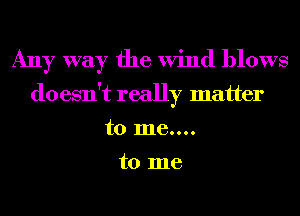 Any way the Wind blows
doesn't really matter
to 1116....

to me