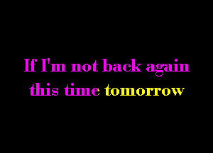 If I'm not back again

this time tomorrow