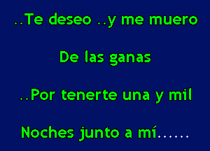 ..Te deseo ..y me muero
De las ganas

..Por tenerte una y mil

Noches junto a mi ......