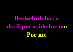 Beelzebul) has a
devil put aside for me

For me