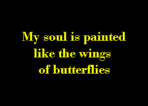 My soul is painted

like the wings
of butterflies