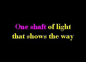 One shaft of light

that shows the way