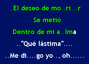 ..El deseo de mo..ri...r
..Se meti6
Dentro de mi a..lma

..Quc Ie'istima....

..Me di....go yo..,oh ......