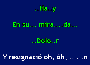 ..Ha..y
En su... mira....da...

..Dolo..r

Y resignacid oh, 6h, ...... n
