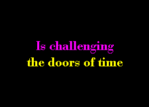 Is challenging

the doors of time