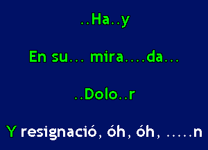 ..Ha..y
En su... mira....da...

..Dolo..r

Y resignacid, 6h, 6h, ..... n