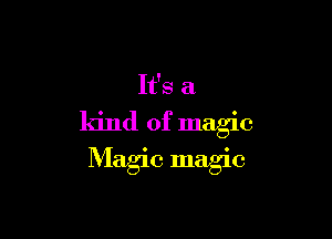 It's a

ldnd of magic

Magic magic