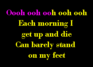 00011 00h 00h 00h 0011
Each morning I

get up and die
Can barer stand

011 my feet